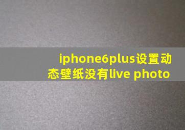 iphone6plus设置动态壁纸没有live photo